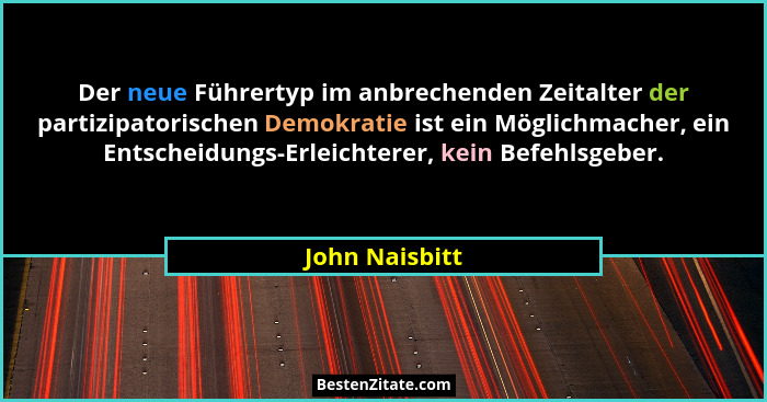 Der neue Führertyp im anbrechenden Zeitalter der partizipatorischen Demokratie ist ein Möglichmacher, ein Entscheidungs-Erleichterer,... - John Naisbitt