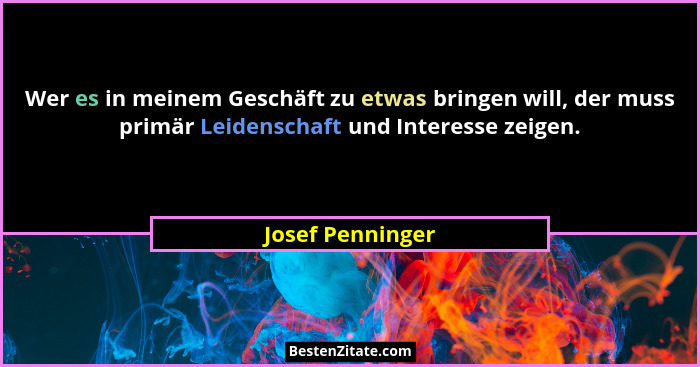 Wer es in meinem Geschäft zu etwas bringen will, der muss primär Leidenschaft und Interesse zeigen.... - Josef Penninger