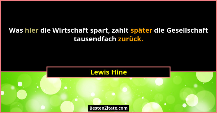 Was hier die Wirtschaft spart, zahlt später die Gesellschaft tausendfach zurück.... - Lewis Hine