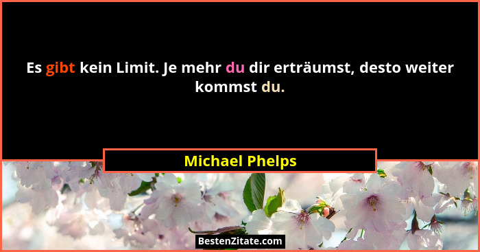 Es gibt kein Limit. Je mehr du dir erträumst, desto weiter kommst du.... - Michael Phelps