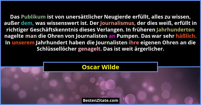 Das Publikum ist von unersättlicher Neugierde erfüllt, alles zu wissen, außer dem, was wissenswert ist. Der Journalismus, der dies weiß,... - Oscar Wilde