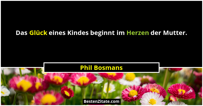 Das Glück eines Kindes beginnt im Herzen der Mutter.... - Phil Bosmans