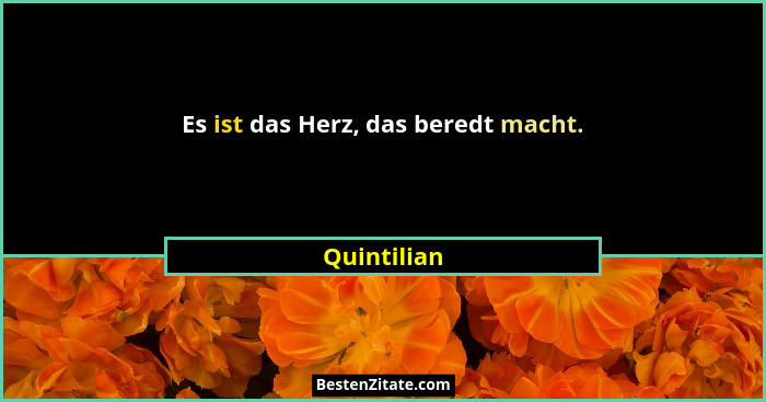 Es ist das Herz, das beredt macht.... - Quintilian