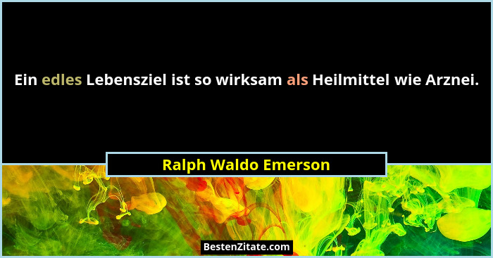 Ein edles Lebensziel ist so wirksam als Heilmittel wie Arznei.... - Ralph Waldo Emerson