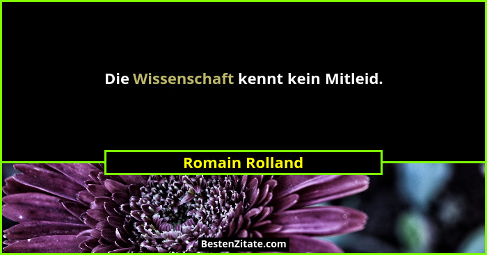 Die Wissenschaft kennt kein Mitleid.... - Romain Rolland