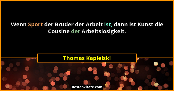 Wenn Sport der Bruder der Arbeit ist, dann ist Kunst die Cousine der Arbeitslosigkeit.... - Thomas Kapielski