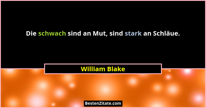 Die schwach sind an Mut, sind stark an Schläue.... - William Blake