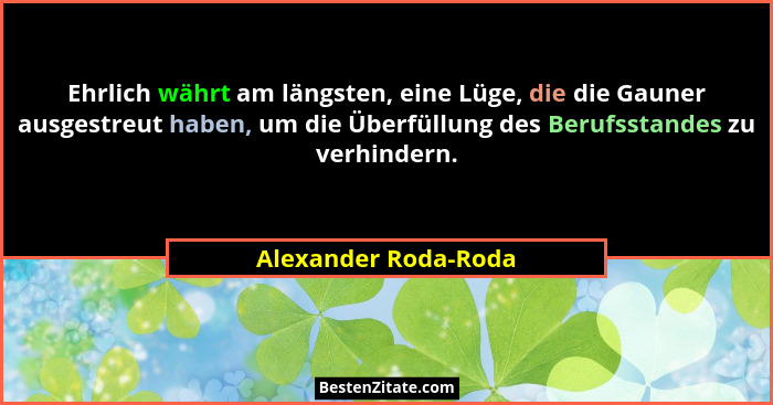 Ehrlich währt am längsten, eine Lüge, die die Gauner ausgestreut haben, um die Überfüllung des Berufsstandes zu verhindern.... - Alexander Roda-Roda