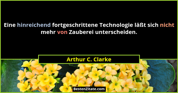 Eine hinreichend fortgeschrittene Technologie läßt sich nicht mehr von Zauberei unterscheiden.... - Arthur C. Clarke