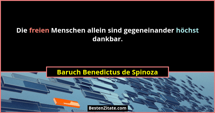 Die freien Menschen allein sind gegeneinander höchst dankbar.... - Baruch Benedictus de Spinoza