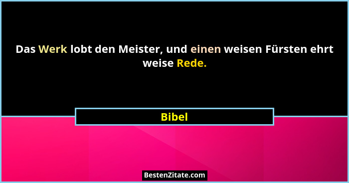 Das Werk lobt den Meister, und einen weisen Fürsten ehrt weise Rede.... - Bibel