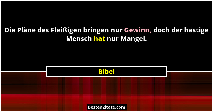 Die Pläne des Fleißigen bringen nur Gewinn, doch der hastige Mensch hat nur Mangel.... - Bibel