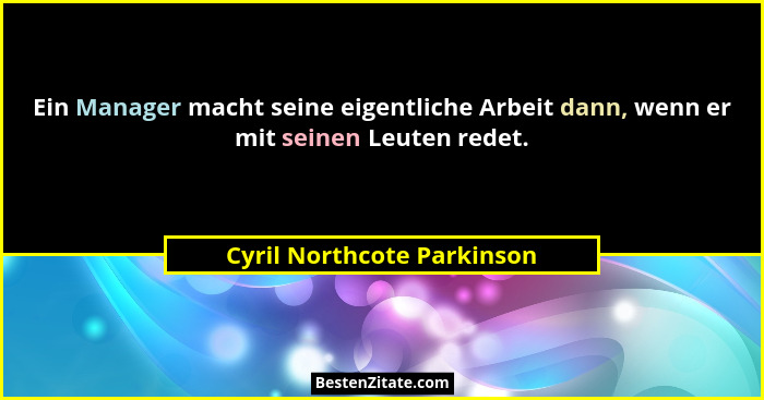 Ein Manager macht seine eigentliche Arbeit dann, wenn er mit seinen Leuten redet.... - Cyril Northcote Parkinson