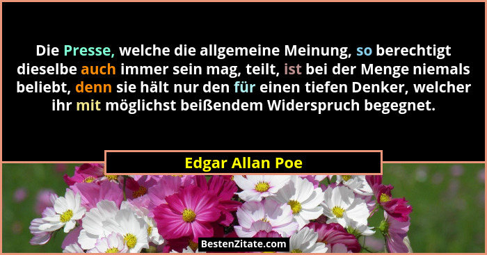 Die Presse, welche die allgemeine Meinung, so berechtigt dieselbe auch immer sein mag, teilt, ist bei der Menge niemals beliebt, den... - Edgar Allan Poe