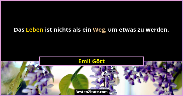 Das Leben ist nichts als ein Weg, um etwas zu werden.... - Emil Gött