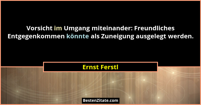 Vorsicht im Umgang miteinander: Freundliches Entgegenkommen könnte als Zuneigung ausgelegt werden.... - Ernst Ferstl