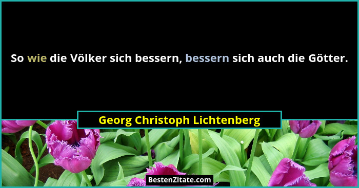 So wie die Völker sich bessern, bessern sich auch die Götter.... - Georg Christoph Lichtenberg