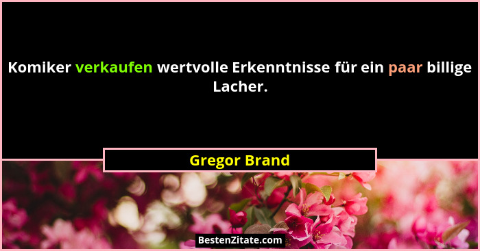 Komiker verkaufen wertvolle Erkenntnisse für ein paar billige Lacher.... - Gregor Brand