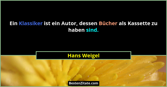 Ein Klassiker ist ein Autor, dessen Bücher als Kassette zu haben sind.... - Hans Weigel