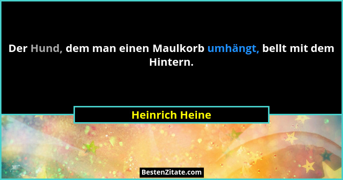 Der Hund, dem man einen Maulkorb umhängt, bellt mit dem Hintern.... - Heinrich Heine