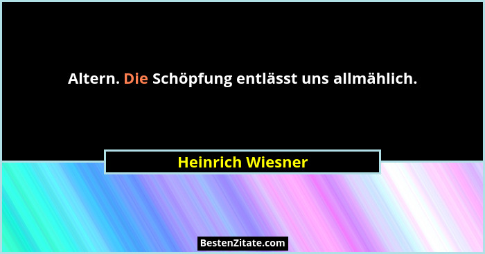 Altern. Die Schöpfung entlässt uns allmählich.... - Heinrich Wiesner