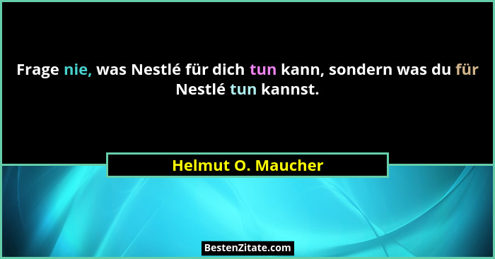 Frage nie, was Nestlé für dich tun kann, sondern was du für Nestlé tun kannst.... - Helmut O. Maucher