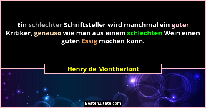 Ein schlechter Schriftsteller wird manchmal ein guter Kritiker, genauso wie man aus einem schlechten Wein einen guten Essig mac... - Henry de Montherlant