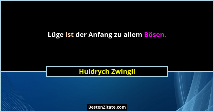 Lüge ist der Anfang zu allem Bösen.... - Huldrych Zwingli