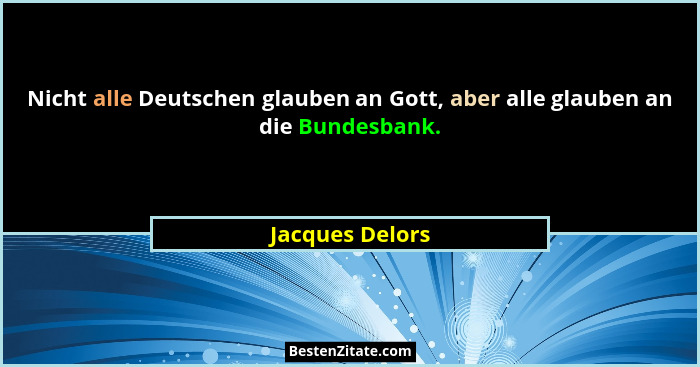 Nicht alle Deutschen glauben an Gott, aber alle glauben an die Bundesbank.... - Jacques Delors