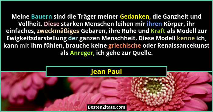 Meine Bauern sind die Träger meiner Gedanken, die Ganzheit und Vollheit. Diese starken Menschen leihen mir ihren Körper, ihr einfaches, zw... - Jean Paul