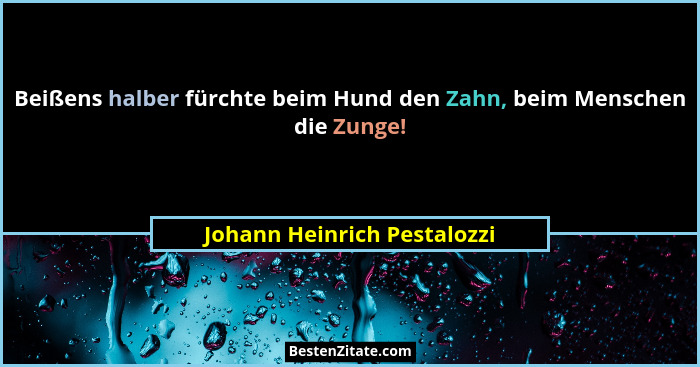 Beißens halber fürchte beim Hund den Zahn, beim Menschen die Zunge!... - Johann Heinrich Pestalozzi
