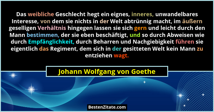 Das weibliche Geschlecht hegt ein eignes, inneres, unwandelbares Interesse, von dem sie nichts in der Welt abtrünnig mach... - Johann Wolfgang von Goethe