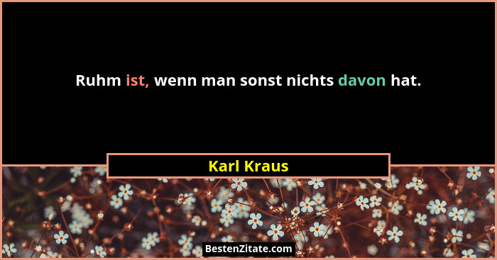 Ruhm ist, wenn man sonst nichts davon hat.... - Karl Kraus