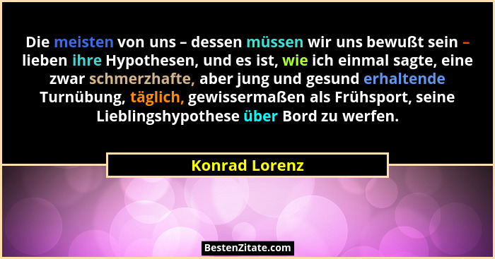 Die meisten von uns – dessen müssen wir uns bewußt sein – lieben ihre Hypothesen, und es ist, wie ich einmal sagte, eine zwar schmerzh... - Konrad Lorenz