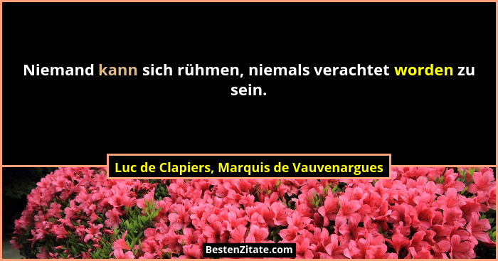 Niemand kann sich rühmen, niemals verachtet worden zu sein.... - Luc de Clapiers, Marquis de Vauvenargues