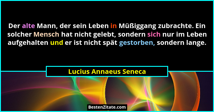 Der alte Mann, der sein Leben in Müßiggang zubrachte. Ein solcher Mensch hat nicht gelebt, sondern sich nur im Leben aufgehalt... - Lucius Annaeus Seneca