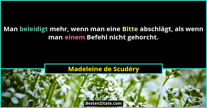 Man beleidigt mehr, wenn man eine Bitte abschlägt, als wenn man einem Befehl nicht gehorcht.... - Madeleine de Scudéry