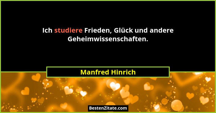 Ich studiere Frieden, Glück und andere Geheimwissenschaften.... - Manfred Hinrich