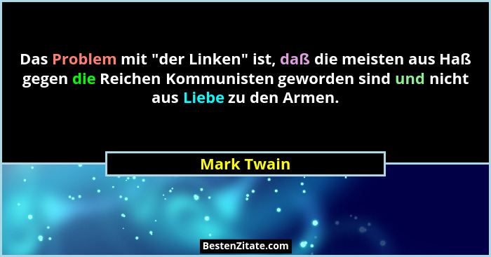 Das Problem mit "der Linken" ist, daß die meisten aus Haß gegen die Reichen Kommunisten geworden sind und nicht aus Liebe zu den... - Mark Twain