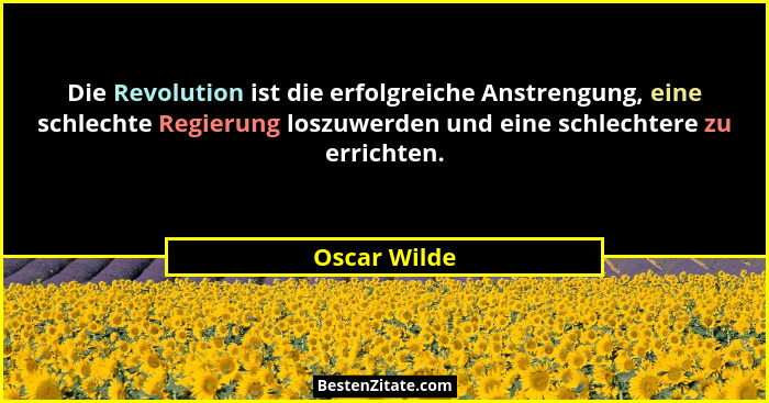 Die Revolution ist die erfolgreiche Anstrengung, eine schlechte Regierung loszuwerden und eine schlechtere zu errichten.... - Oscar Wilde