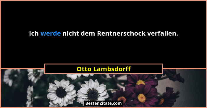 Ich werde nicht dem Rentnerschock verfallen.... - Otto Lambsdorff