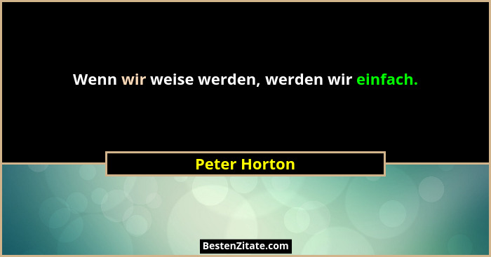 Wenn wir weise werden, werden wir einfach.... - Peter Horton