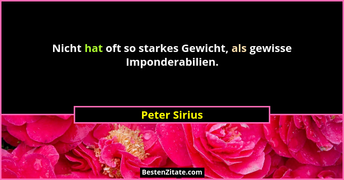 Nicht hat oft so starkes Gewicht, als gewisse Imponderabilien.... - Peter Sirius