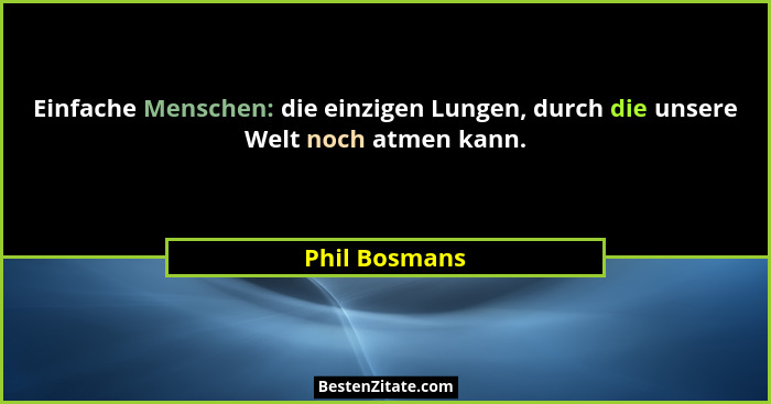 Einfache Menschen: die einzigen Lungen, durch die unsere Welt noch atmen kann.... - Phil Bosmans