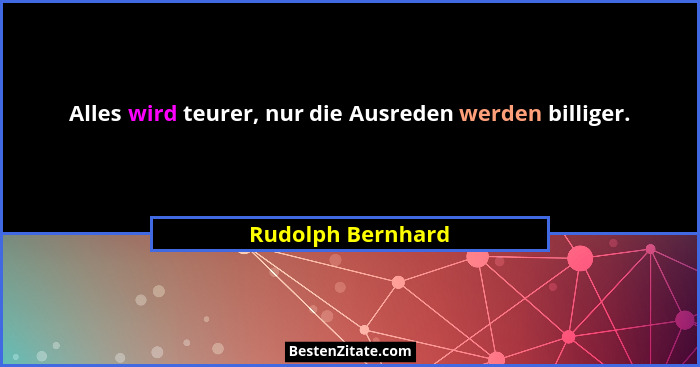 Alles wird teurer, nur die Ausreden werden billiger.... - Rudolph Bernhard