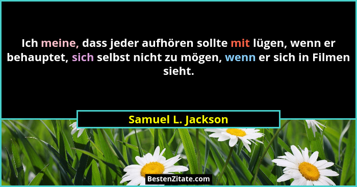 Ich meine, dass jeder aufhören sollte mit lügen, wenn er behauptet, sich selbst nicht zu mögen, wenn er sich in Filmen sieht.... - Samuel L. Jackson