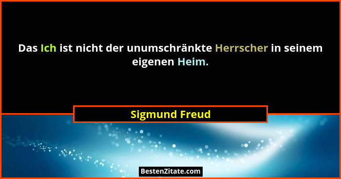 Das Ich ist nicht der unumschränkte Herrscher in seinem eigenen Heim.... - Sigmund Freud