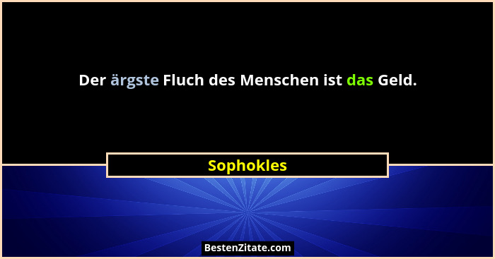 Der ärgste Fluch des Menschen ist das Geld.... - Sophokles