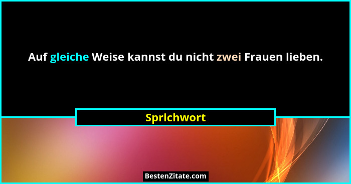 Auf gleiche Weise kannst du nicht zwei Frauen lieben.... - Sprichwort