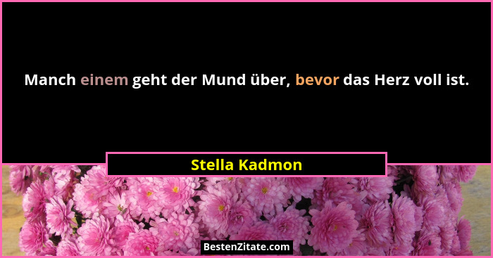 Manch einem geht der Mund über, bevor das Herz voll ist.... - Stella Kadmon